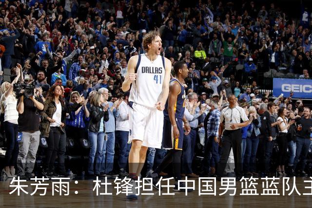朱芳雨：杜锋担任中国男篮蓝队主帅期间 广东老板曾想让我接任